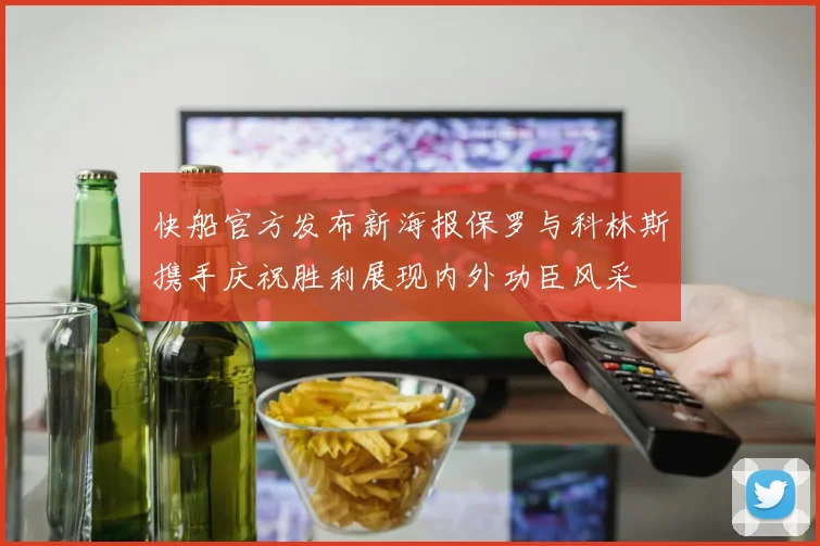 快船官方发布新海报保罗与科林斯携手庆祝胜利展现内外功臣风采