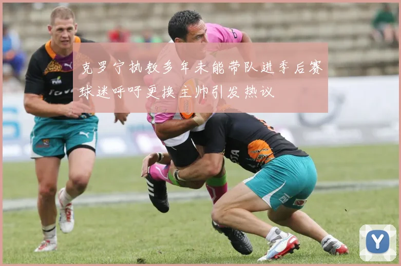 克罗宁执教多年未能带队进季后赛球迷呼吁更换主帅引发热议