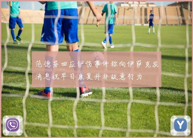 范德芬回应铲伤事件称向伊萨克发消息祝早日康复并非故意行为