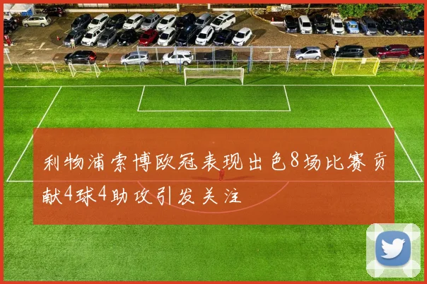 利物浦索博欧冠表现出色8场比赛贡献4球4助攻引发关注