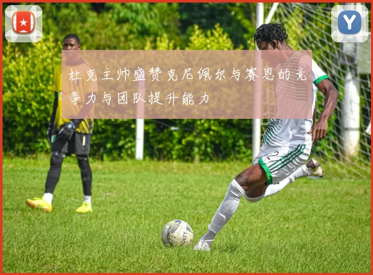 杜克主帅盛赞克尼佩尔与赛恩的竞争力与团队提升能力