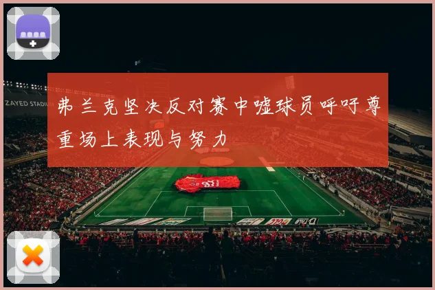 弗兰克坚决反对赛中嘘球员呼吁尊重场上表现与努力