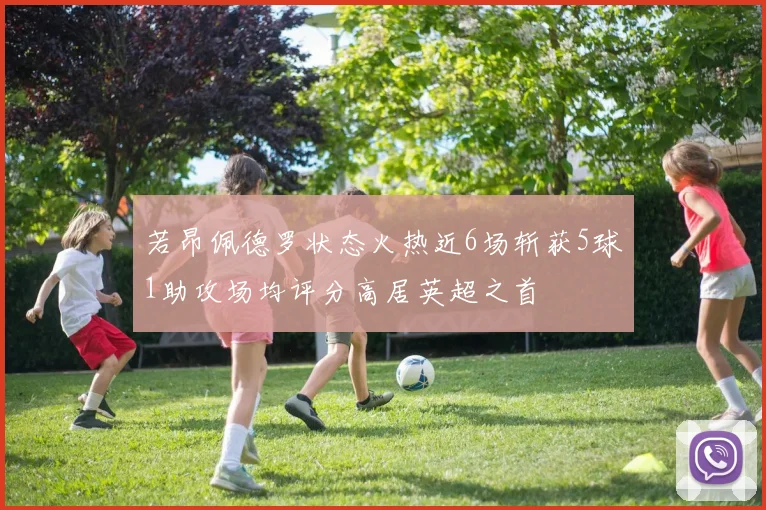 若昂佩德罗状态火热近6场斩获5球1助攻场均评分高居英超之首