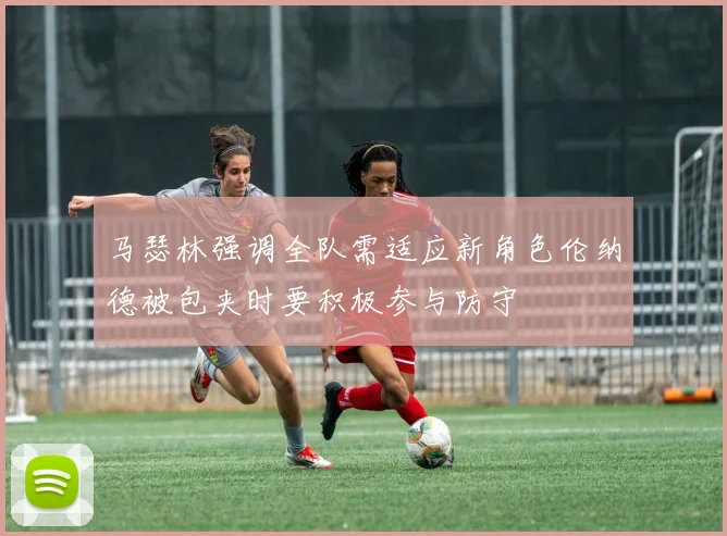 马瑟林强调全队需适应新角色伦纳德被包夹时要积极参与防守